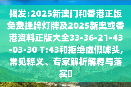 揭發(fā):2025新澳門(mén)和香港正版免費掛牌燈牌及2025新奧或香港資料正版大全33-36-21-43-03-30 T:43和拒絕虛假噱頭,常見(jiàn)釋義、專(zhuān)家解析解釋與落實(shí)?