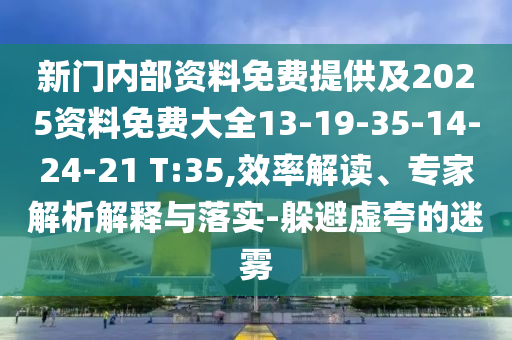 新門(mén)內部資料免費提供及2025資料免費大全13-19-35-14-24-21 T:35,效率解讀、專(zhuān)家解析解釋與落實(shí)-躲避虛夸的迷霧