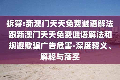 拆穿:新澳門(mén)天天免費謎語(yǔ)解法跟新澳門(mén)天天免費謎語(yǔ)解法和規避欺騙廣告危害-深度釋義、解釋與落實(shí)
