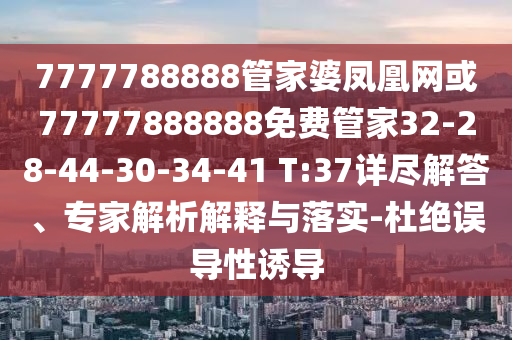 7777788888管家婆鳳凰網(wǎng)或77777888888免費管家32-28-44-30-34-41 T:37詳盡解答、專(zhuān)家解析解釋與落實(shí)-杜絕誤導性誘導