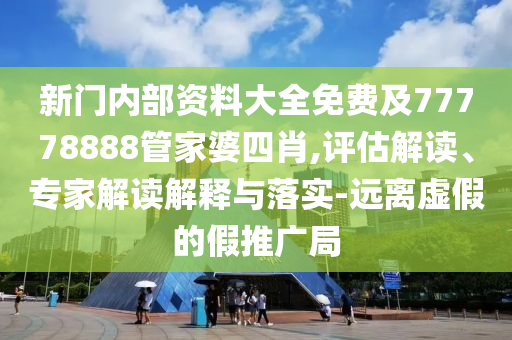 新門(mén)內部資料大全免費及77778888管家婆四肖,評估解讀、專(zhuān)家解讀解釋與落實(shí)-遠離虛假的假推廣局