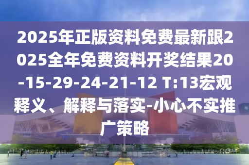 2025年正版資料免費最新跟2025全年免費資料開(kāi)獎結果20-15-29-24-21-12 T:13宏觀(guān)釋義、解釋與落實(shí)-小心不實(shí)推廣策略