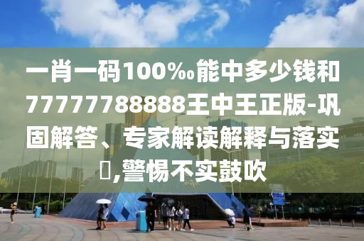 一肖一碼100‰能中多少錢(qián)和77777788888王中王正版-鞏固解答、專(zhuān)家解讀解釋與落實(shí)?,警惕不實(shí)鼓吹