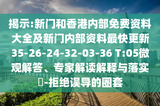 揭示:新門(mén)和香港內部免費資料大全及新門(mén)內部資料最快更新35-26-24-32-03-36 T:05微觀(guān)解答、專(zhuān)家解讀解釋與落實(shí)?-拒絕誤導的圈套