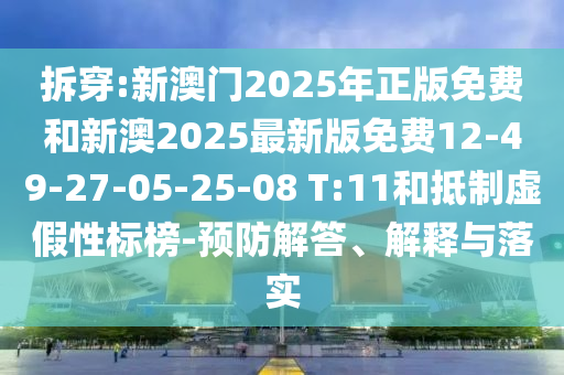 拆穿:新澳門(mén)2025年正版免費和新澳2025最新版免費12-49-27-05-25-08 T:11和抵制虛假性標榜-預防解答、解釋與落實(shí)