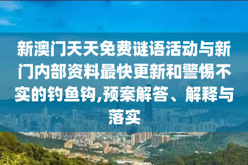 新澳門(mén)天天免費謎語(yǔ)活動(dòng)與新門(mén)內部資料最快更新和警惕不實(shí)的釣魚(yú)鉤,預案解答、解釋與落實(shí)