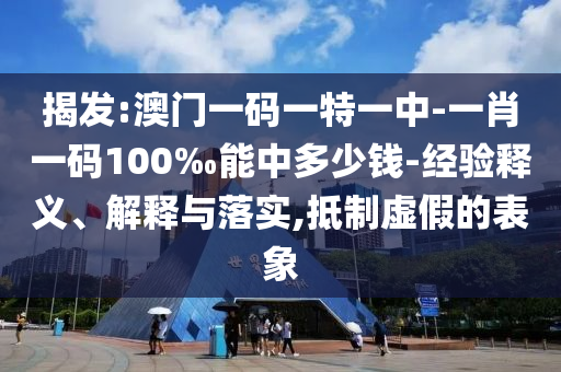 揭發(fā):澳門(mén)一碼一特一中-一肖一碼100‰能中多少錢(qián)-經(jīng)驗釋義、解釋與落實(shí),抵制虛假的表象