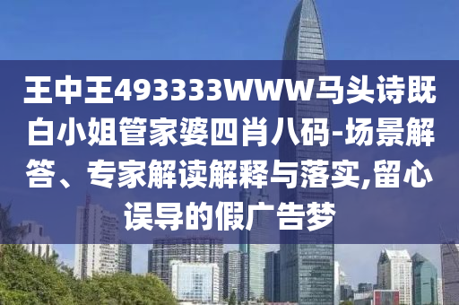 王中王493333WWW馬頭詩(shī)既白小姐管家婆四肖八碼-場(chǎng)景解答、專(zhuān)家解讀解釋與落實(shí),留心誤導的假廣告夢(mèng)