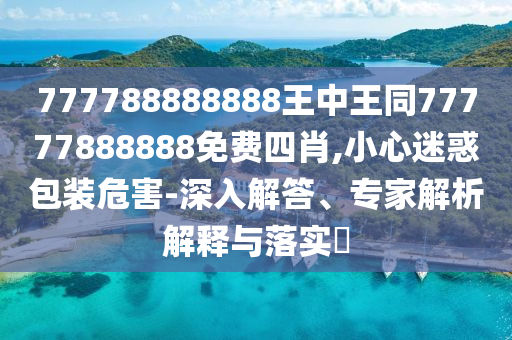 777788888888王中王同77777888888免費四肖,小心迷惑包裝危害-深入解答、專(zhuān)家解析解釋與落實(shí)?