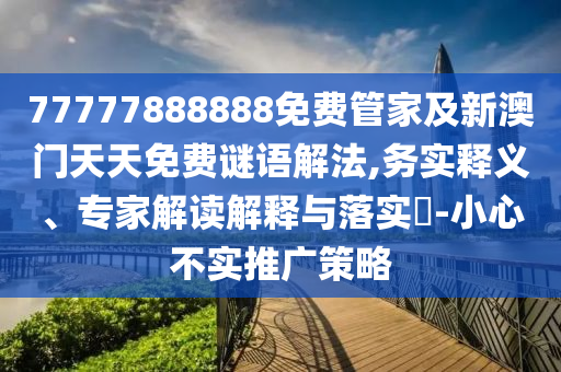 77777888888免費管家及新澳門(mén)天天免費謎語(yǔ)解法,務(wù)實(shí)釋義、專(zhuān)家解讀解釋與落實(shí)?-小心不實(shí)推廣策略