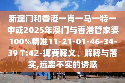 新澳門(mén)和香港一肖一馬一特一中或2025年澳門(mén)與香港管家婆100%精準11-21-01-46-34-39 T:42-扼要釋義、解釋與落實(shí),遠離不實(shí)的誘惑
