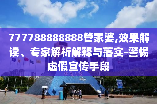 777788888888管家婆,效果解讀、專(zhuān)家解析解釋與落實(shí)-警惕虛假宣傳手段