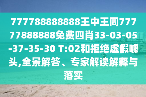 777788888888王中王同77777888888免費四肖33-03-05-37-35-30 T:02和拒絕虛假噱頭,全景解答、專(zhuān)家解讀解釋與落實(shí)