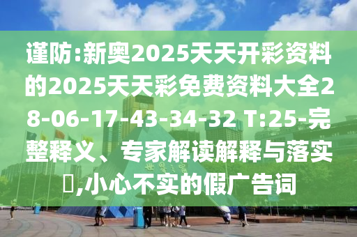 謹防:新奧2025天天開(kāi)彩資料的2025天天彩免費資料大全28-06-17-43-34-32 T:25-完整釋義、專(zhuān)家解讀解釋與落實(shí)?,小心不實(shí)的假廣告詞