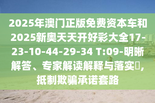 2025年澳門(mén)正版免費資本車(chē)和2025新奧天天開(kāi)好彩大全17-23-10-44-29-34 T:09-明晰解答、專(zhuān)家解讀解釋與落實(shí)?,抵制欺騙承諾套路
