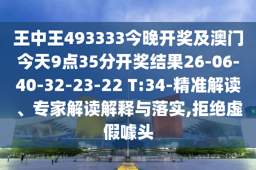 王中王493333今晚開(kāi)獎及澳門(mén)今天9點(diǎn)35分開(kāi)獎結果26-06-40-32-23-22 T:34-精準解讀、專(zhuān)家解讀解釋與落實(shí),拒絕虛假噱頭