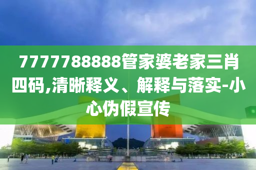 7777788888管家婆老家三肖四碼,清晰釋義、解釋與落實(shí)-小心偽假宣傳