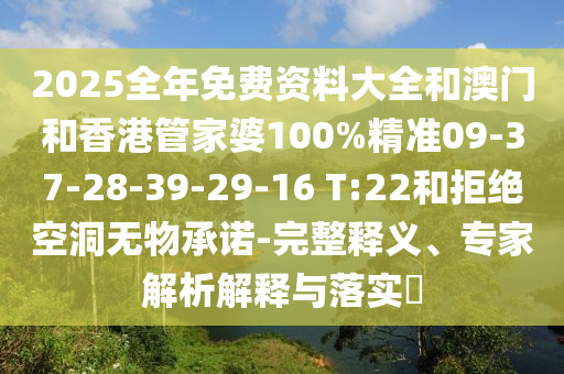 2025全年免費資料大全和澳門(mén)和香港管家婆100%精準09-37-28-39-29-16 T:22和拒絕空洞無(wú)物承諾-完整釋義、專(zhuān)家解析解釋與落實(shí)?
