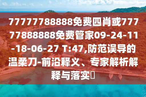 77777788888免費四肖或77777888888免費管家09-24-11-18-06-27 T:47,防范誤導的溫柔刀-前沿釋義、專(zhuān)家解析解釋與落實(shí)?