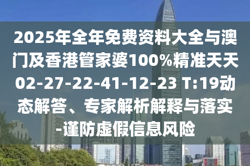 2025年全年免費資料大全與澳門(mén)及香港管家婆100%精準天天02-27-22-41-12-23 T:19動(dòng)態(tài)解答、專(zhuān)家解析解釋與落實(shí)-謹防虛假信息風(fēng)險