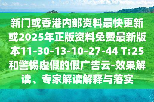 新門(mén)或香港內部資料最快更新或2025年正版資料免費最新版本11-30-13-10-27-44 T:25和警惕虛假的假廣告云-效果解讀、專(zhuān)家解讀解釋與落實(shí)
