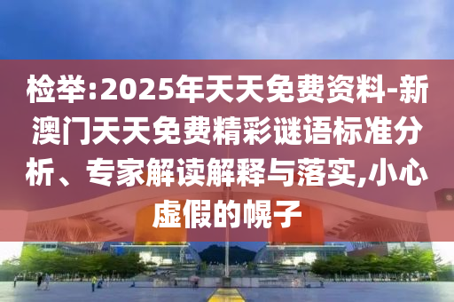 檢舉:2025年天天免費資料-新澳門(mén)天天免費精彩謎語(yǔ)標準分析、專(zhuān)家解讀解釋與落實(shí),小心虛假的幌子