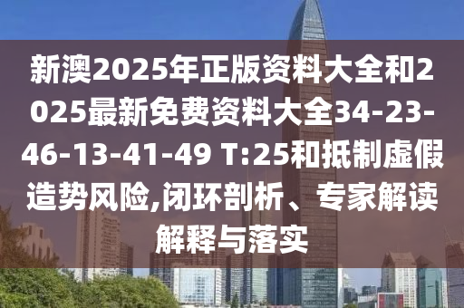 新澳2025年正版資料大全和2025最新免費資料大全34-23-46-13-41-49 T:25和抵制虛假造勢風(fēng)險,閉環(huán)剖析、專(zhuān)家解讀解釋與落實(shí)