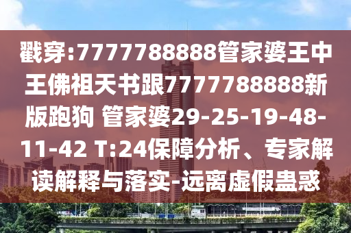 戳穿:7777788888管家婆王中王佛祖天書(shū)跟7777788888新版跑狗 管家婆29-25-19-48-11-42 T:24保障分析、專(zhuān)家解讀解釋與落實(shí)-遠離虛假蠱惑