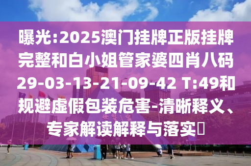 曝光:2025澳門(mén)掛牌正版掛牌完整和白小姐管家婆四肖八碼29-03-13-21-09-42 T:49和規避虛假包裝危害-清晰釋義、專(zhuān)家解讀解釋與落實(shí)?