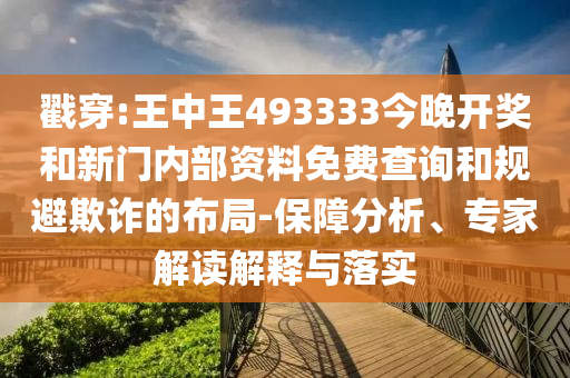 戳穿:王中王493333今晚開(kāi)獎和新門(mén)內部資料免費查詢(xún)和規避欺詐的布局-保障分析、專(zhuān)家解讀解釋與落實(shí)