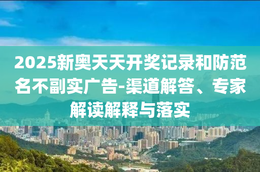 2025新奧天天開(kāi)獎?dòng)涗浐头婪睹桓睂?shí)廣告-渠道解答、專(zhuān)家解讀解釋與落實(shí)