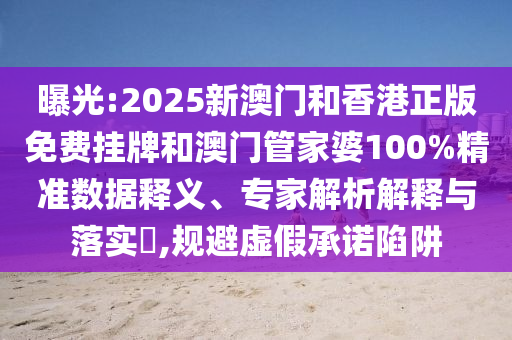 曝光:2025新澳門(mén)和香港正版免費掛牌和澳門(mén)管家婆100%精準數據釋義、專(zhuān)家解析解釋與落實(shí)?,規避虛假承諾陷阱