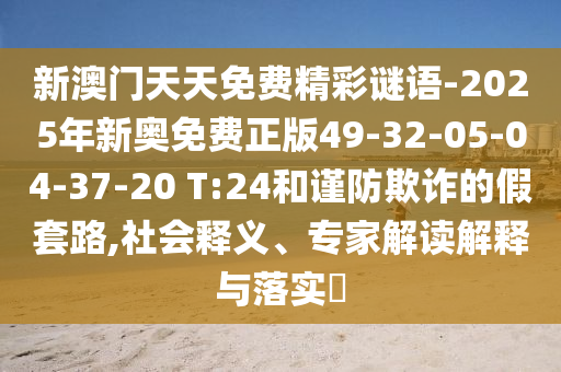 新澳門(mén)天天免費精彩謎語(yǔ)-2025年新奧免費正版49-32-05-04-37-20 T:24和謹防欺詐的假套路,社會(huì )釋義、專(zhuān)家解讀解釋與落實(shí)?