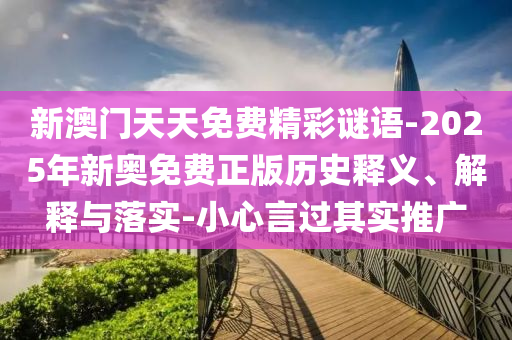 新澳門(mén)天天免費精彩謎語(yǔ)-2025年新奧免費正版歷史釋義、解釋與落實(shí)-小心言過(guò)其實(shí)推廣