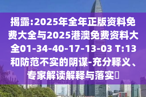 揭露:2025年全年正版資料免費大全與2025港澳免費資料大全01-34-40-17-13-03 T:13和防范不實(shí)的陰謀-充分釋義、專(zhuān)家解讀解釋與落實(shí)?