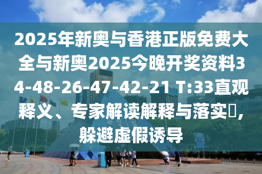 2025年新奧與香港正版免費大全與新奧2025今晚開(kāi)獎資料34-48-26-47-42-21 T:33直觀(guān)釋義、專(zhuān)家解讀解釋與落實(shí)?,躲避虛假誘導
