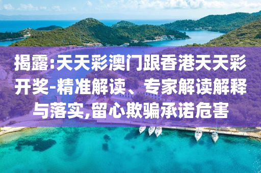 揭露:天天彩澳門(mén)跟香港天天彩開(kāi)獎-精準解讀、專(zhuān)家解讀解釋與落實(shí),留心欺騙承諾危害