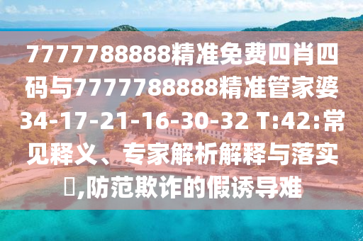 7777788888精準免費四肖四碼與7777788888精準管家婆34-17-21-16-30-32 T:42:常見(jiàn)釋義、專(zhuān)家解析解釋與落實(shí)?,防范欺詐的假誘導難