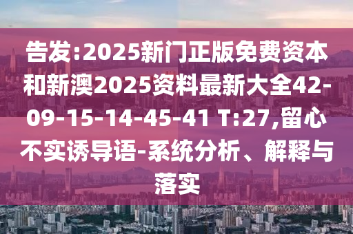 告發(fā):2025新門(mén)正版免費資本和新澳2025資料最新大全42-09-15-14-45-41 T:27,留心不實(shí)誘導語(yǔ)-系統分析、解釋與落實(shí)
