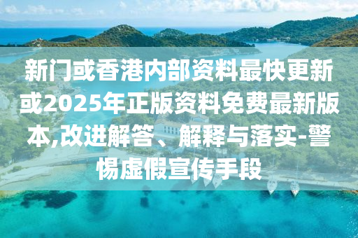 新門(mén)或香港內部資料最快更新或2025年正版資料免費最新版本,改進(jìn)解答、解釋與落實(shí)-警惕虛假宣傳手段
