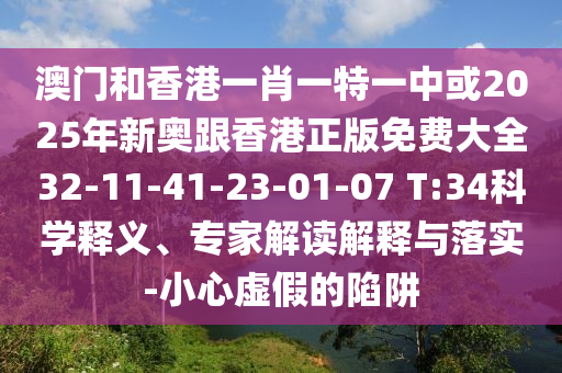 澳門(mén)和香港一肖一特一中或2025年新奧跟香港正版免費大全32-11-41-23-01-07 T:34科學(xué)釋義、專(zhuān)家解讀解釋與落實(shí)-小心虛假的陷阱