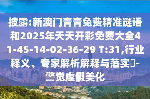 披露:新澳門(mén)青青免費精準謎語(yǔ)和2025年天天開(kāi)彩免費大全41-45-14-02-36-29 T:31,行業(yè)釋義、專(zhuān)家解析解釋與落實(shí)?-警覺(jué)虛假美化