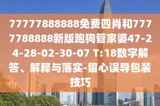 77777888888免費四肖和7777788888新版跑狗管家婆47-24-28-02-30-07 T:18數字解答、解釋與落實(shí)-留心誤導包裝技巧