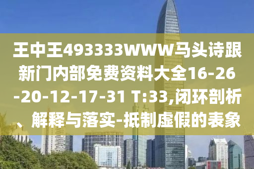 王中王493333WWW馬頭詩(shī)跟新門(mén)內部免費資料大全16-26-20-12-17-31 T:33,閉環(huán)剖析、解釋與落實(shí)-抵制虛假的表象