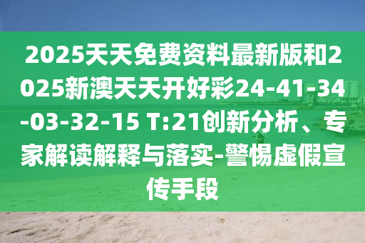 2025天天免費資料最新版和2025新澳天天開(kāi)好彩24-41-34-03-32-15 T:21創(chuàng  )新分析、專(zhuān)家解讀解釋與落實(shí)-警惕虛假宣傳手段