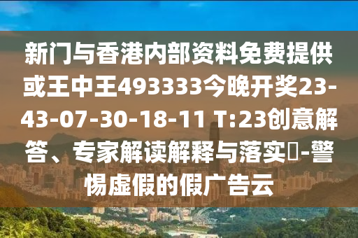 新門(mén)與香港內部資料免費提供或王中王493333今晚開(kāi)獎23-43-07-30-18-11 T:23創(chuàng  )意解答、專(zhuān)家解讀解釋與落實(shí)?-警惕虛假的假廣告云