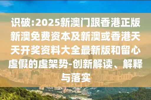 識破:2025新澳門(mén)跟香港正版新澳免費資本及新澳或香港天天開(kāi)獎資料大全最新版和留心虛假的虛架勢-創(chuàng  )新解讀、解釋與落實(shí)